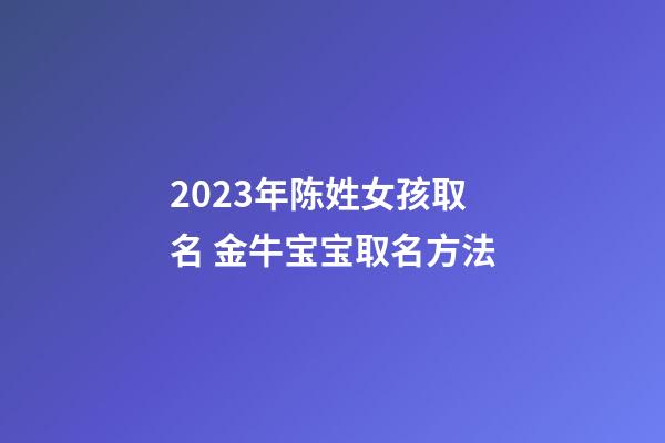 2023年陈姓女孩取名 金牛宝宝取名方法